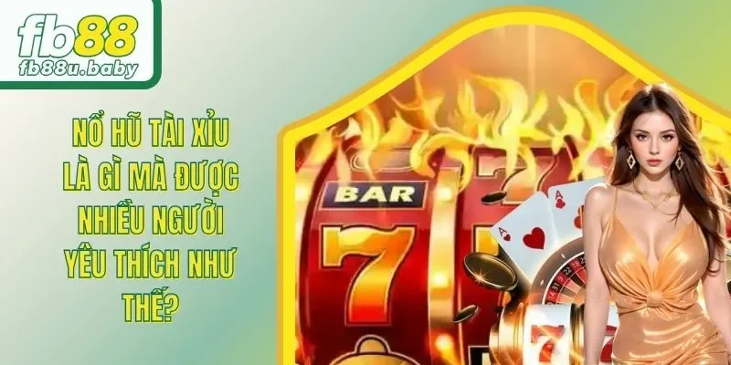 Nổ Hũ Tài Xỉu Là Gì Mà Được Nhiều Người Yêu Thích Như Thế?