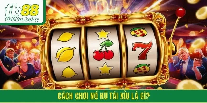 Cách chơi nổ hũ tài xỉu là gì?