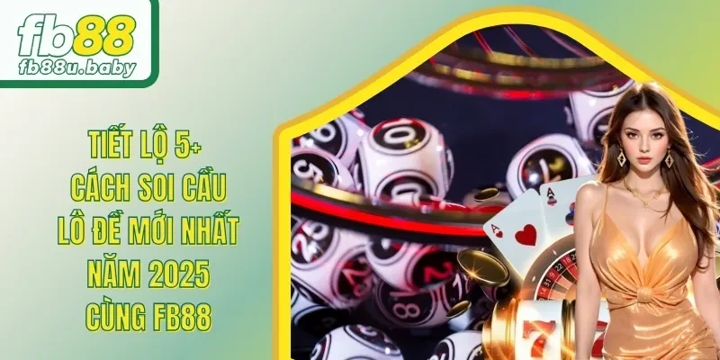 Tiết Lộ 5+ Cách Soi Cầu Lô Đề Mới Nhất Năm 2025 Cùng FB88
