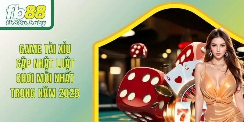 Game Tài Xỉu - Cập Nhật Luật Chơi Mới Nhất Trong Năm 2025