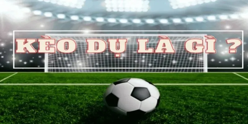 Cách nhận diện kèo dụ là gì